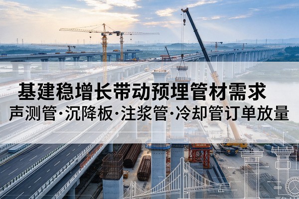 于都基建稳增长带动预埋监测管材需求，声测管、沉降板、注浆管订单持续放量