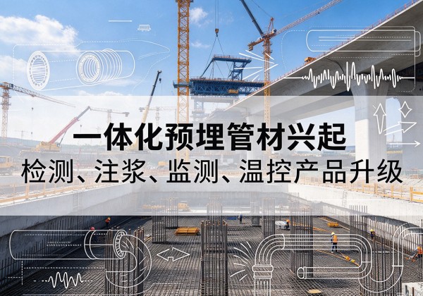 于都一体化管材产品兴起，声测注浆一体管、多功能预埋管应用增多
